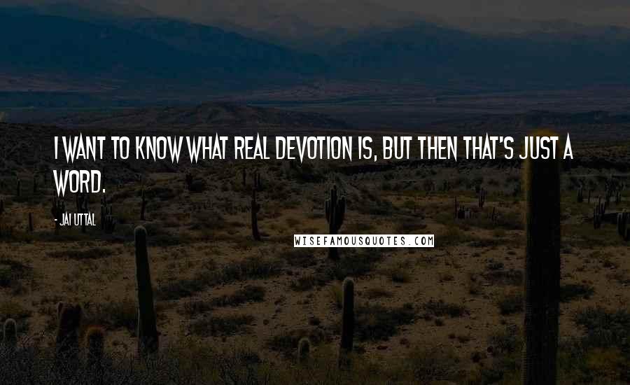 Jai Uttal Quotes: I want to know what real devotion is, but then that's just a word.