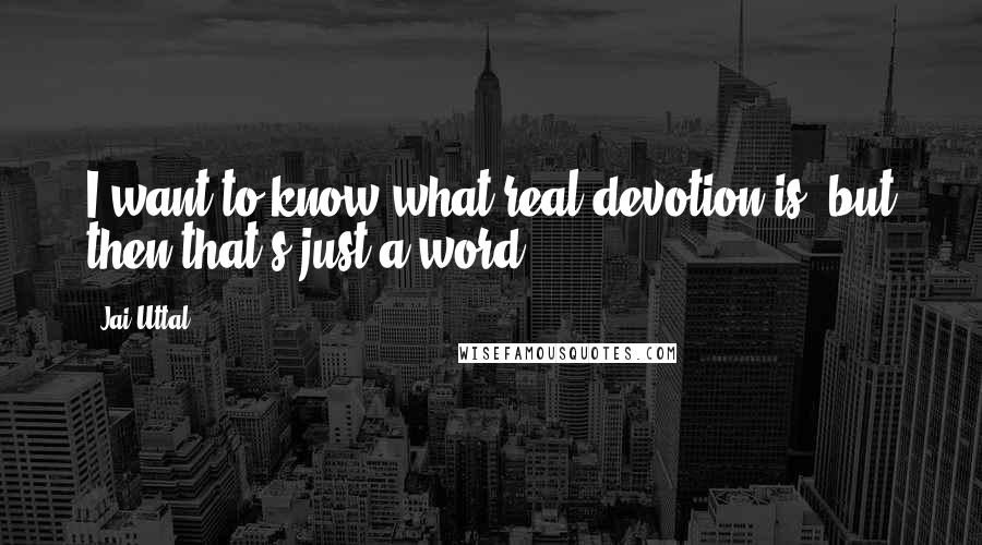 Jai Uttal Quotes: I want to know what real devotion is, but then that's just a word.