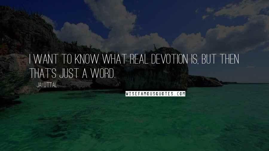 Jai Uttal Quotes: I want to know what real devotion is, but then that's just a word.