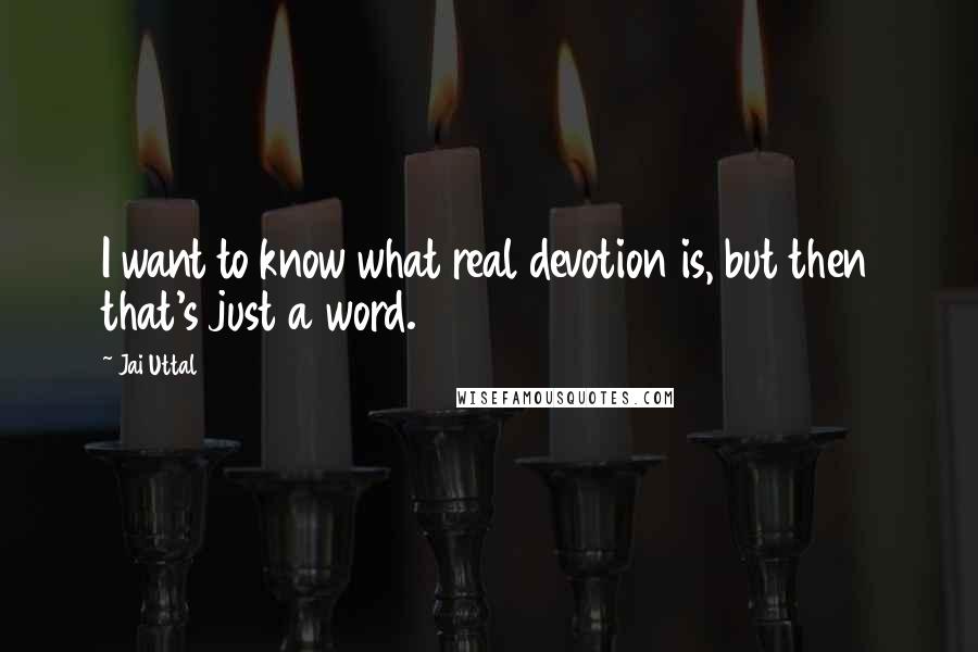 Jai Uttal Quotes: I want to know what real devotion is, but then that's just a word.