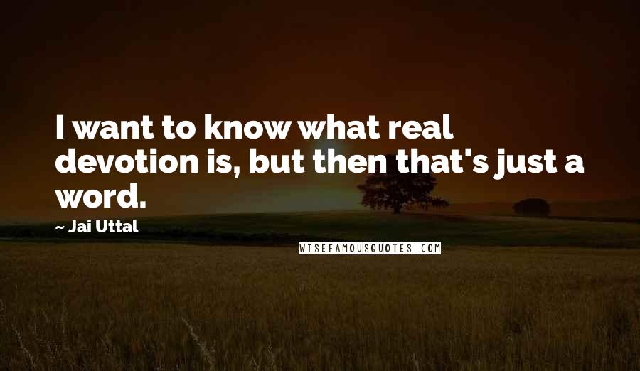 Jai Uttal Quotes: I want to know what real devotion is, but then that's just a word.