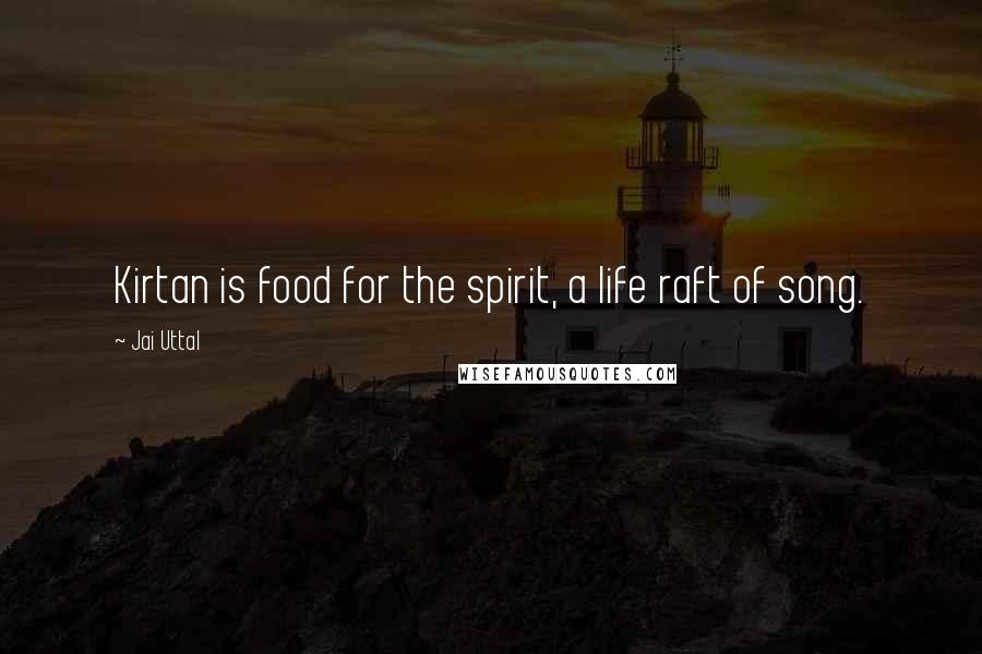 Jai Uttal Quotes: Kirtan is food for the spirit, a life raft of song.