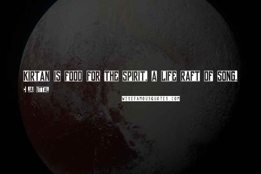 Jai Uttal Quotes: Kirtan is food for the spirit, a life raft of song.