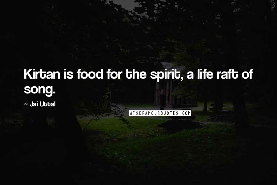 Jai Uttal Quotes: Kirtan is food for the spirit, a life raft of song.