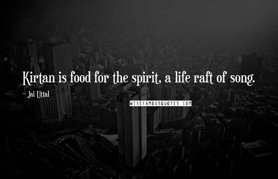 Jai Uttal Quotes: Kirtan is food for the spirit, a life raft of song.