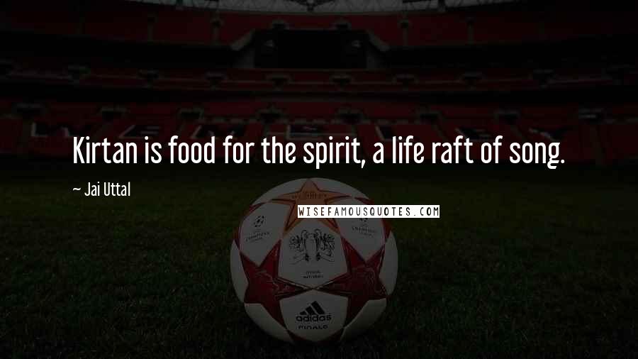 Jai Uttal Quotes: Kirtan is food for the spirit, a life raft of song.