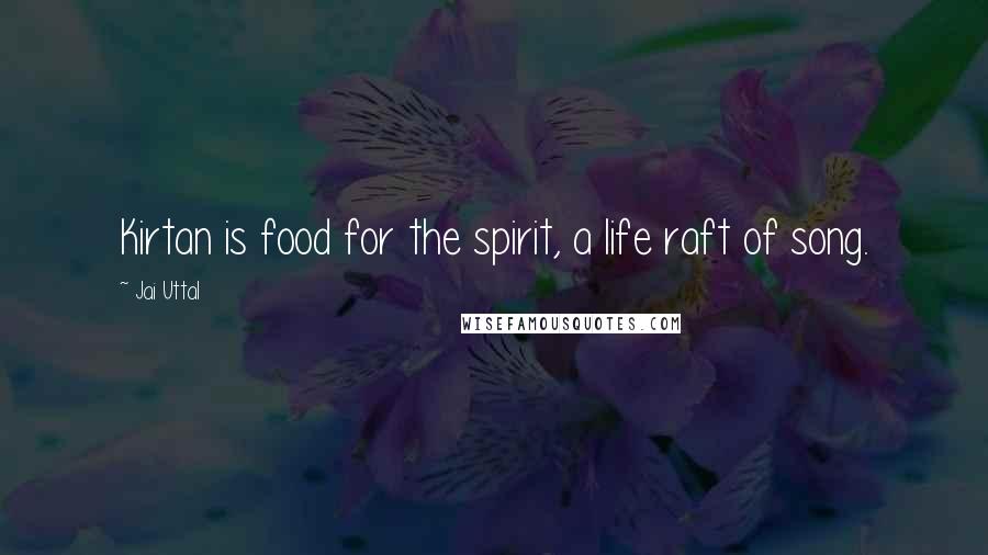 Jai Uttal Quotes: Kirtan is food for the spirit, a life raft of song.