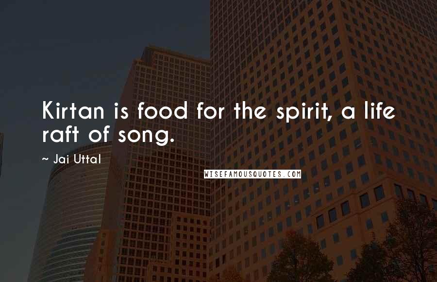 Jai Uttal Quotes: Kirtan is food for the spirit, a life raft of song.
