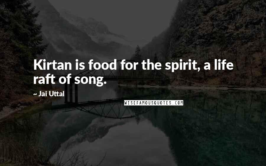Jai Uttal Quotes: Kirtan is food for the spirit, a life raft of song.