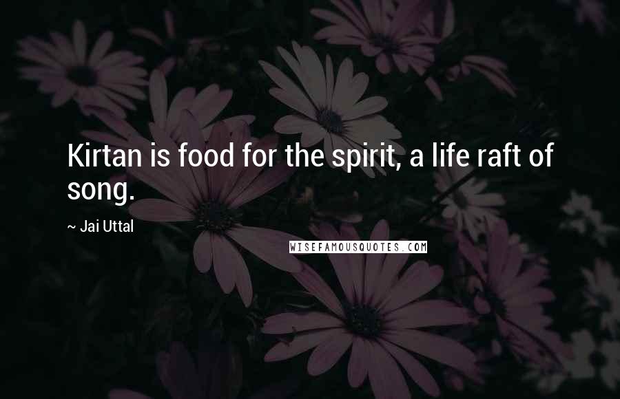 Jai Uttal Quotes: Kirtan is food for the spirit, a life raft of song.