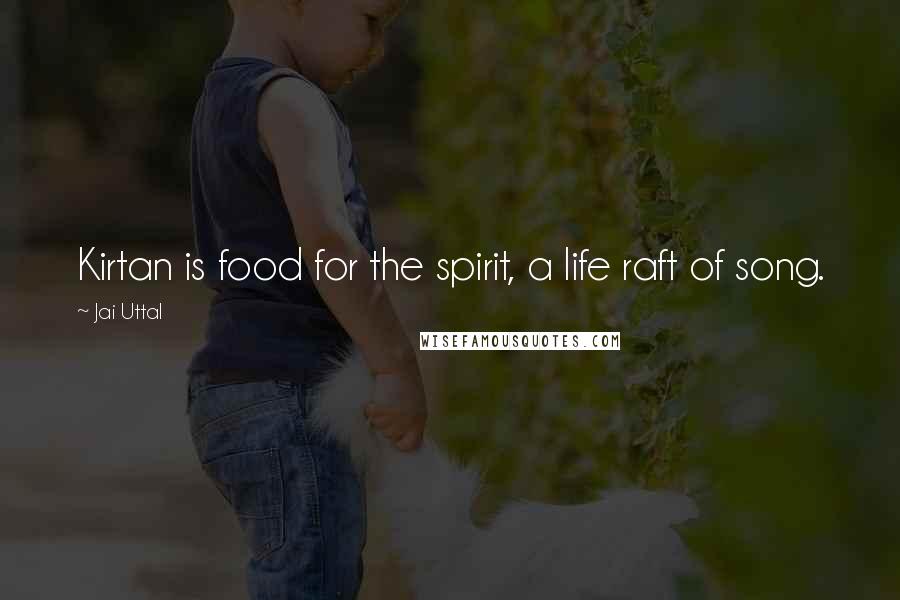 Jai Uttal Quotes: Kirtan is food for the spirit, a life raft of song.
