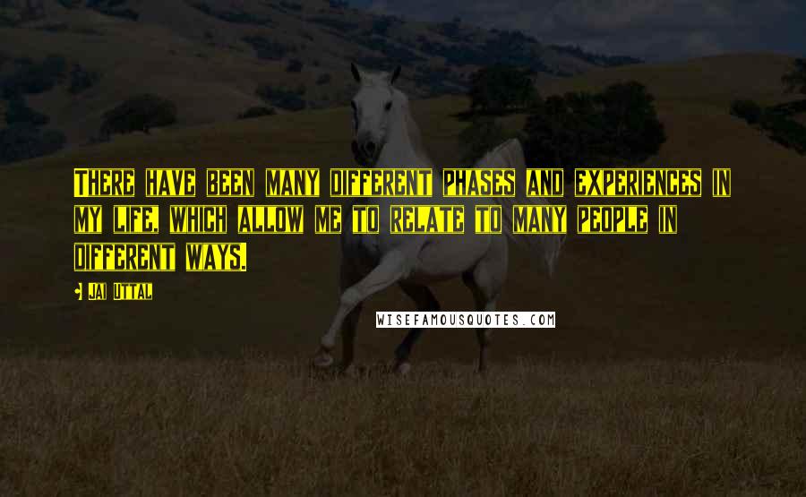 Jai Uttal Quotes: There have been many different phases and experiences in my life, which allow me to relate to many people in different ways.