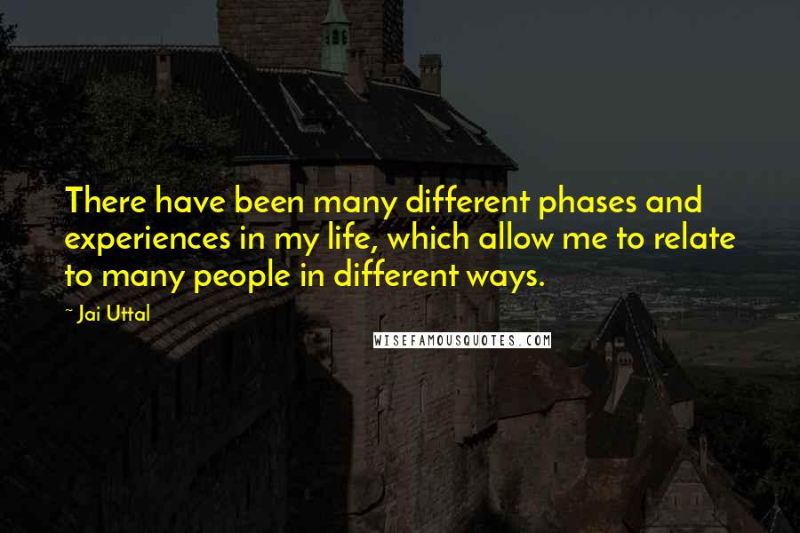 Jai Uttal Quotes: There have been many different phases and experiences in my life, which allow me to relate to many people in different ways.