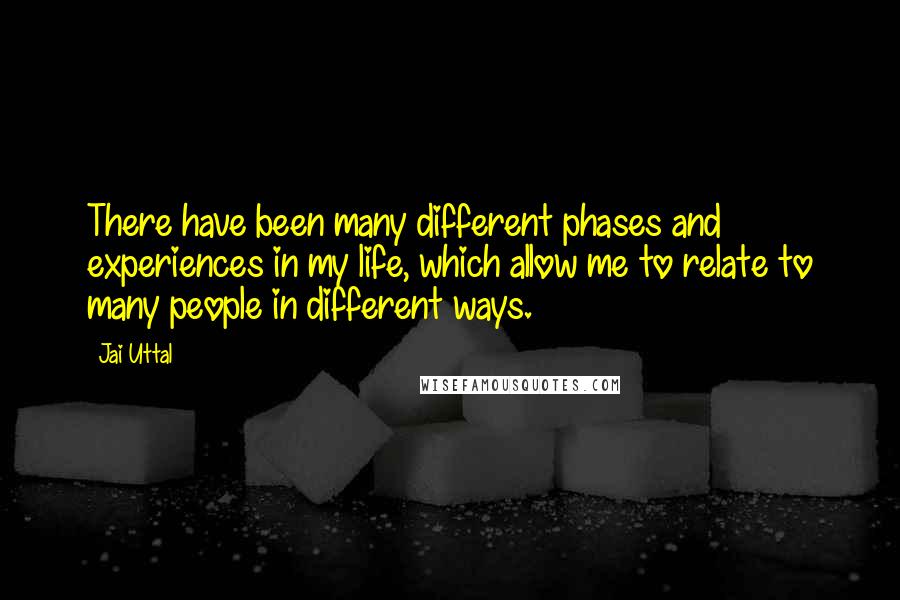 Jai Uttal Quotes: There have been many different phases and experiences in my life, which allow me to relate to many people in different ways.