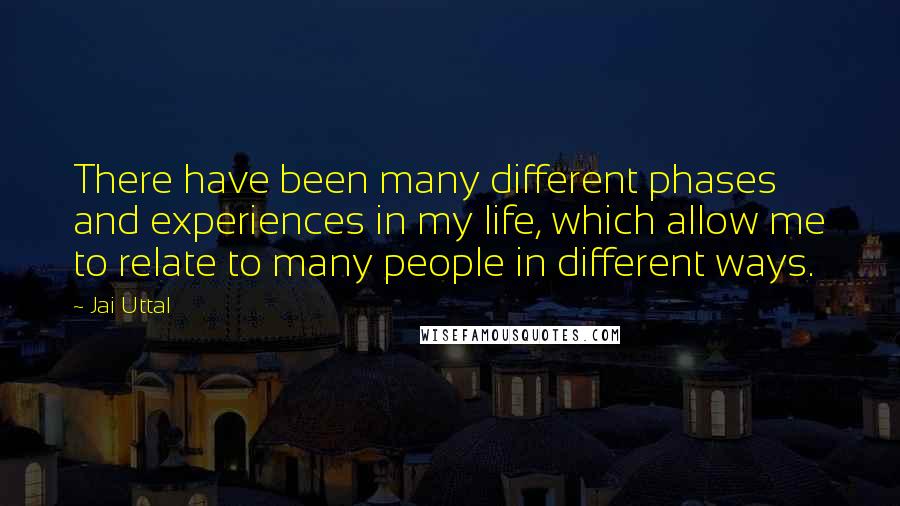 Jai Uttal Quotes: There have been many different phases and experiences in my life, which allow me to relate to many people in different ways.