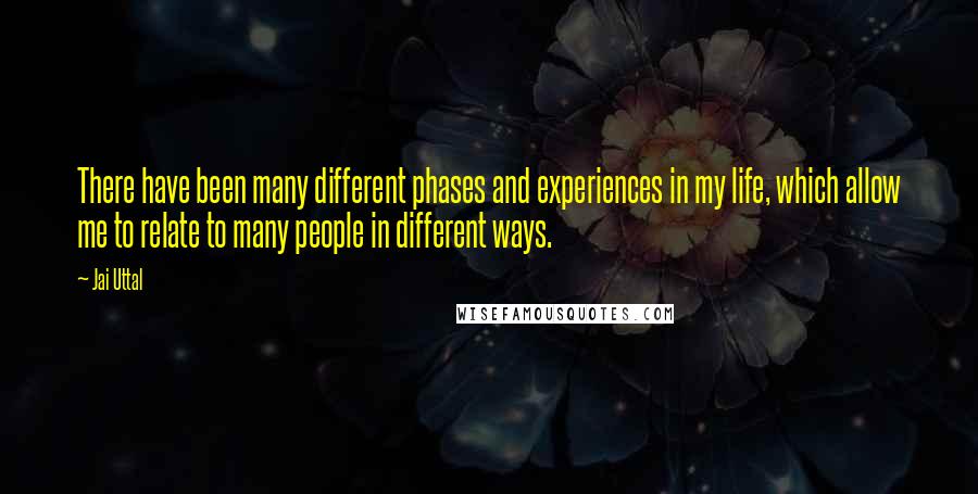 Jai Uttal Quotes: There have been many different phases and experiences in my life, which allow me to relate to many people in different ways.