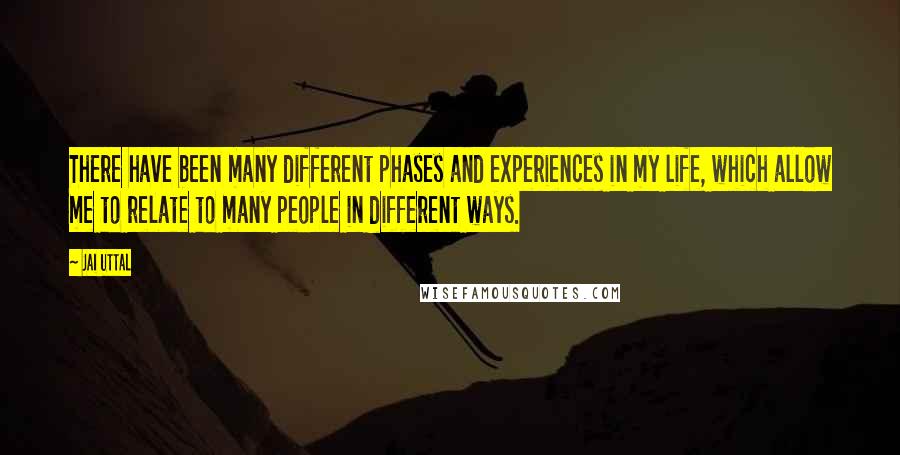 Jai Uttal Quotes: There have been many different phases and experiences in my life, which allow me to relate to many people in different ways.