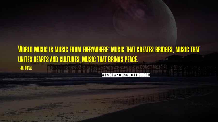 Jai Uttal Quotes: World music is music from everywhere: music that creates bridges, music that unites hearts and cultures, music that brings peace.