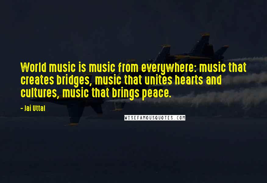 Jai Uttal Quotes: World music is music from everywhere: music that creates bridges, music that unites hearts and cultures, music that brings peace.