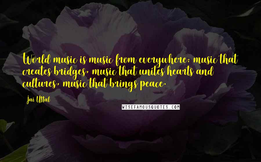 Jai Uttal Quotes: World music is music from everywhere: music that creates bridges, music that unites hearts and cultures, music that brings peace.