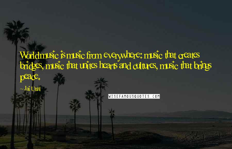 Jai Uttal Quotes: World music is music from everywhere: music that creates bridges, music that unites hearts and cultures, music that brings peace.