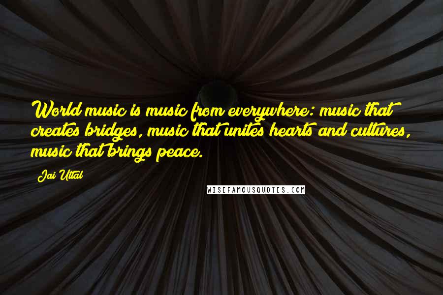 Jai Uttal Quotes: World music is music from everywhere: music that creates bridges, music that unites hearts and cultures, music that brings peace.