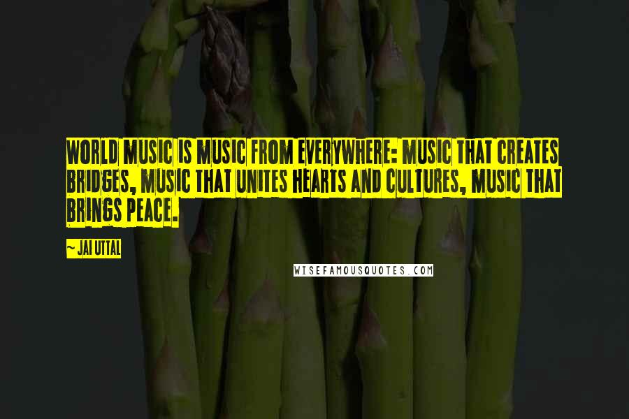 Jai Uttal Quotes: World music is music from everywhere: music that creates bridges, music that unites hearts and cultures, music that brings peace.