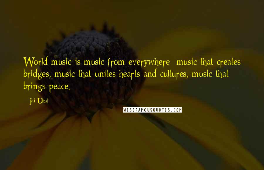 Jai Uttal Quotes: World music is music from everywhere: music that creates bridges, music that unites hearts and cultures, music that brings peace.