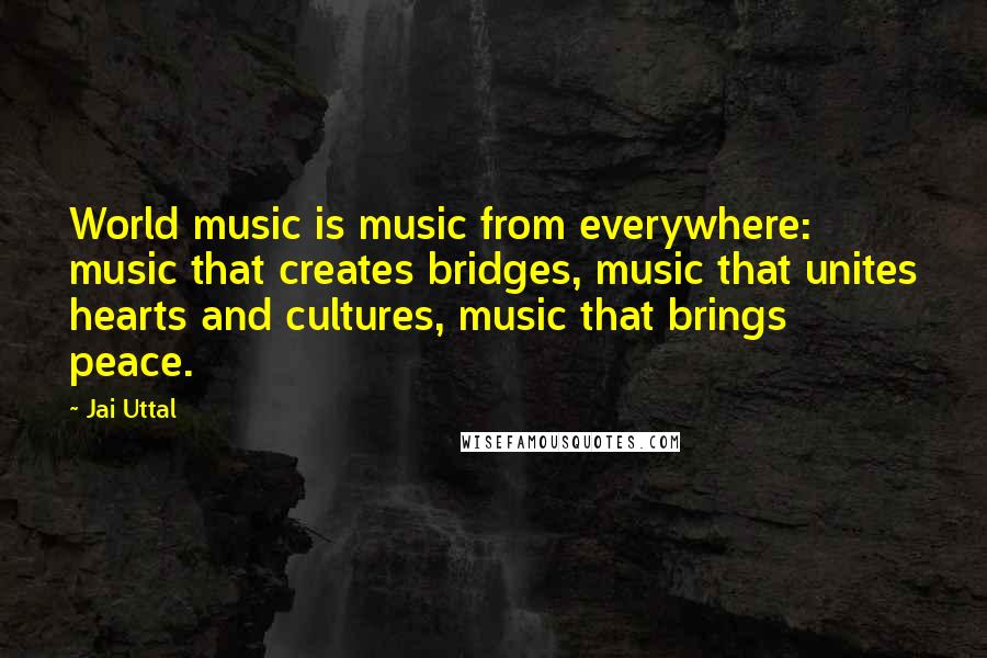 Jai Uttal Quotes: World music is music from everywhere: music that creates bridges, music that unites hearts and cultures, music that brings peace.