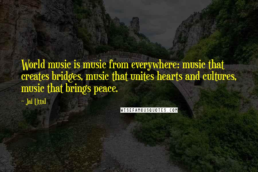 Jai Uttal Quotes: World music is music from everywhere: music that creates bridges, music that unites hearts and cultures, music that brings peace.