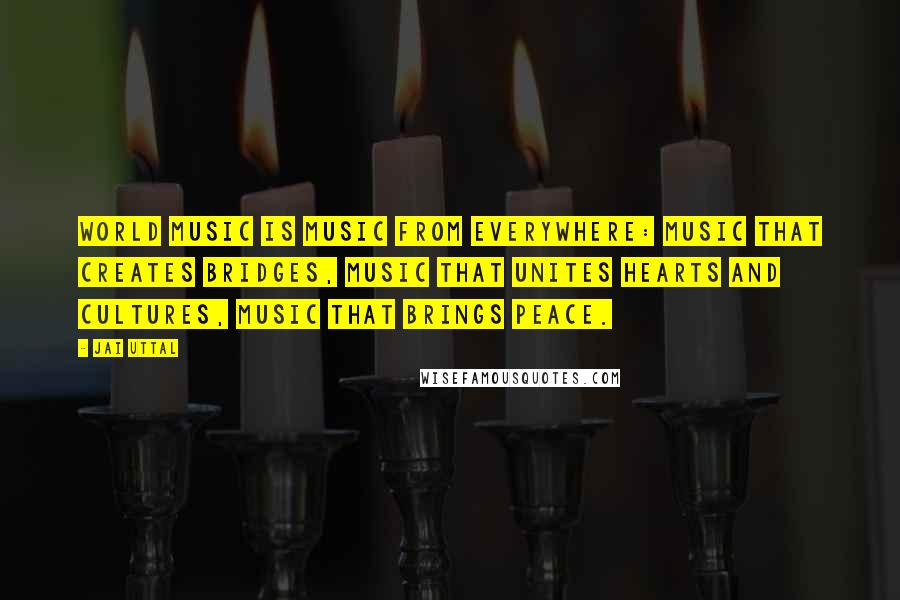 Jai Uttal Quotes: World music is music from everywhere: music that creates bridges, music that unites hearts and cultures, music that brings peace.