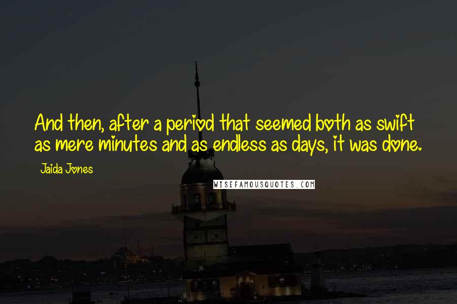 Jaida Jones Quotes: And then, after a period that seemed both as swift as mere minutes and as endless as days, it was done.