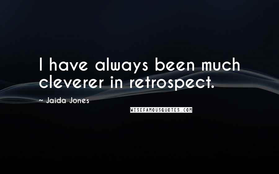 Jaida Jones Quotes: I have always been much cleverer in retrospect.