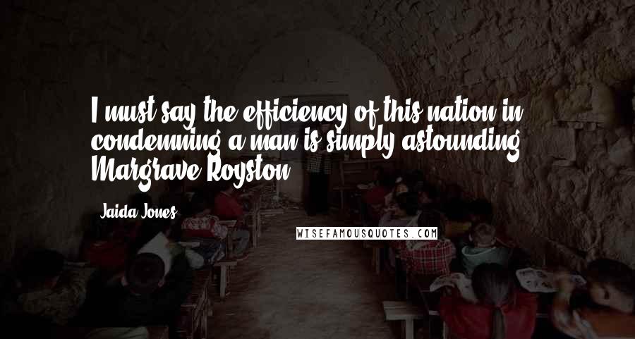 Jaida Jones Quotes: I must say the efficiency of this nation in condemning a man is simply astounding. - Margrave Royston