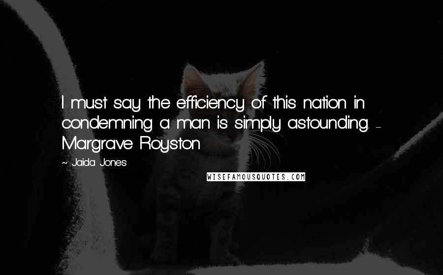 Jaida Jones Quotes: I must say the efficiency of this nation in condemning a man is simply astounding. - Margrave Royston