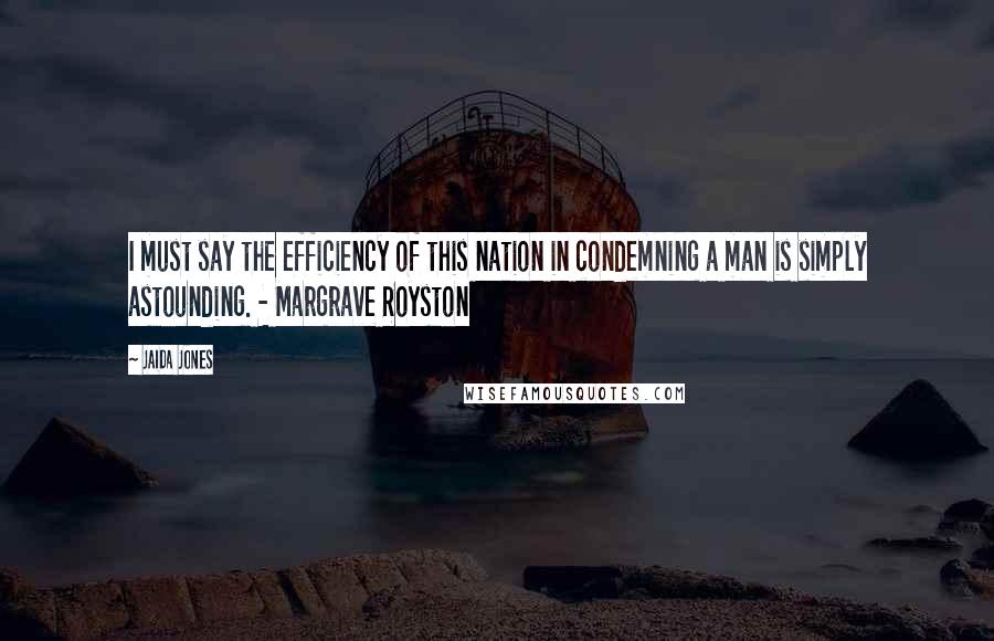 Jaida Jones Quotes: I must say the efficiency of this nation in condemning a man is simply astounding. - Margrave Royston