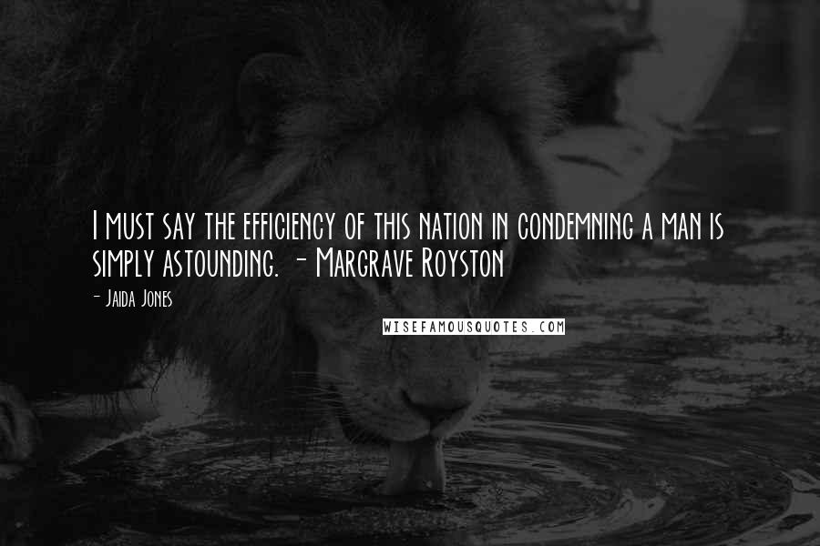 Jaida Jones Quotes: I must say the efficiency of this nation in condemning a man is simply astounding. - Margrave Royston