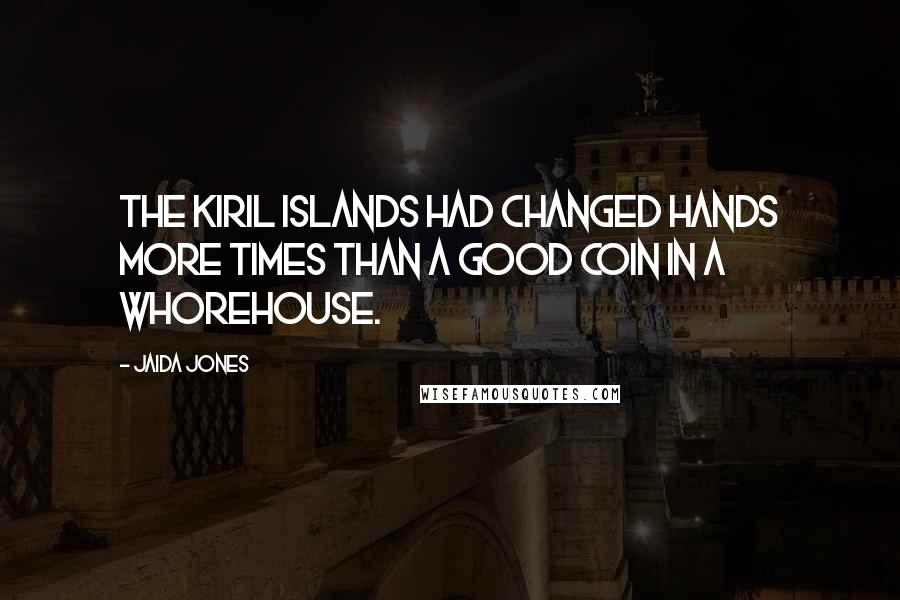 Jaida Jones Quotes: The Kiril Islands had changed hands more times than a good coin in a whorehouse.