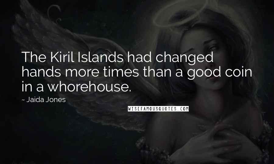 Jaida Jones Quotes: The Kiril Islands had changed hands more times than a good coin in a whorehouse.