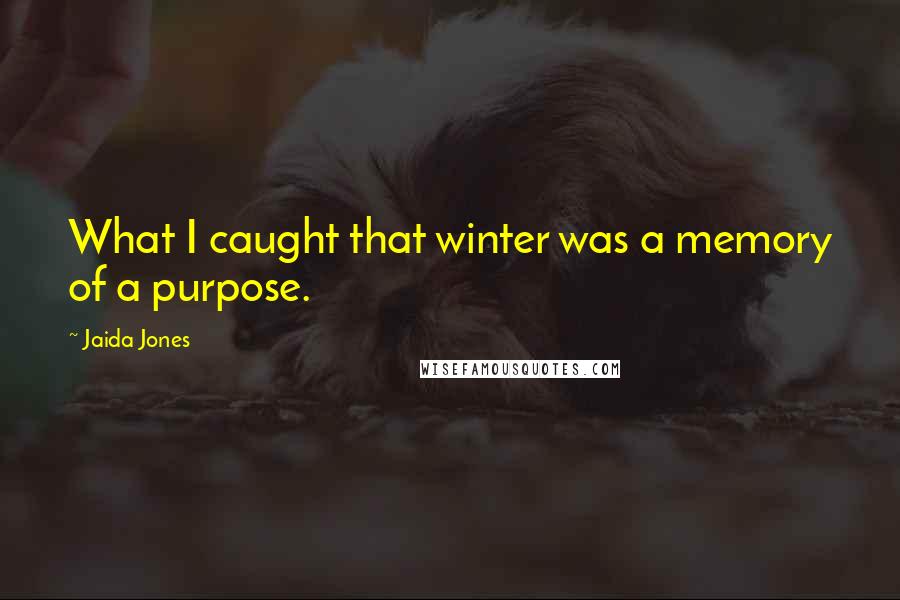 Jaida Jones Quotes: What I caught that winter was a memory of a purpose.