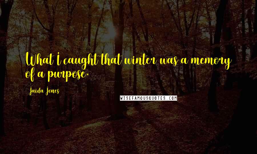 Jaida Jones Quotes: What I caught that winter was a memory of a purpose.