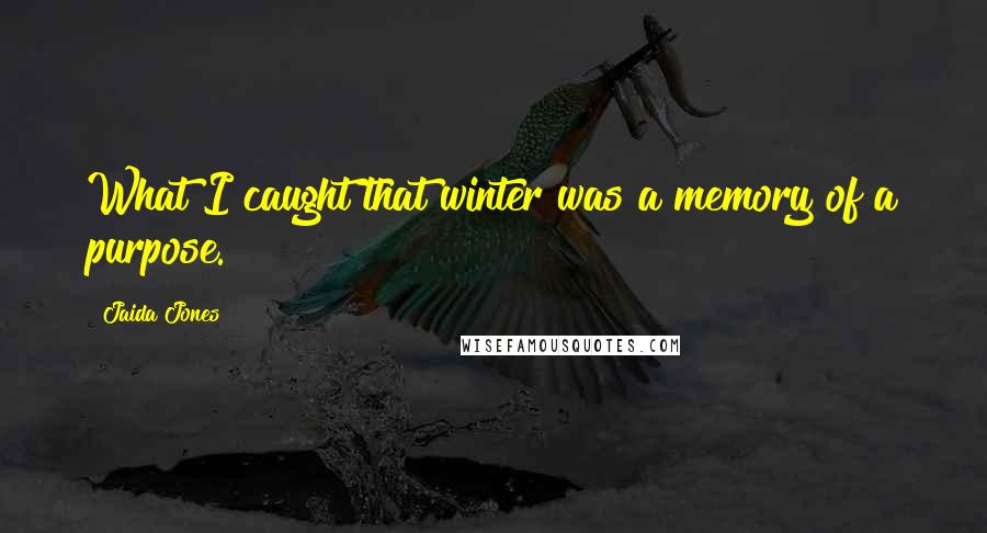 Jaida Jones Quotes: What I caught that winter was a memory of a purpose.