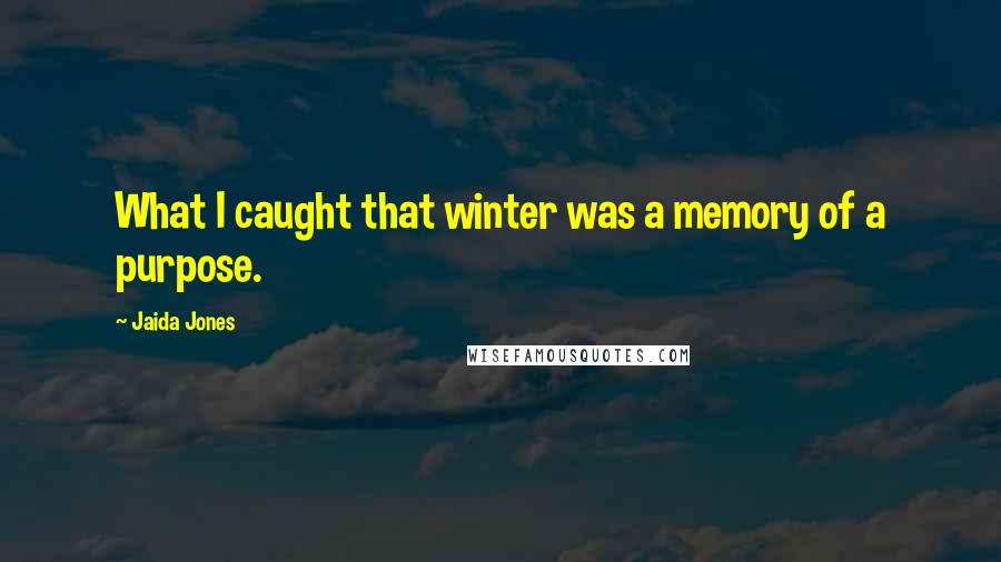 Jaida Jones Quotes: What I caught that winter was a memory of a purpose.