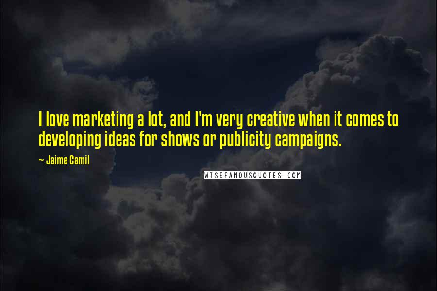 Jaime Camil Quotes: I love marketing a lot, and I'm very creative when it comes to developing ideas for shows or publicity campaigns.