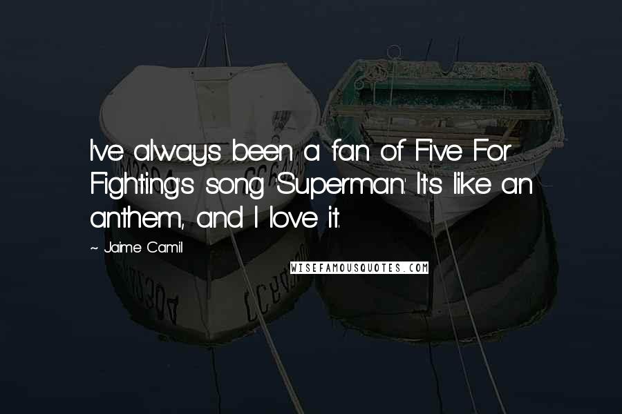 Jaime Camil Quotes: I've always been a fan of Five For Fighting's song 'Superman.' It's like an anthem, and I love it.