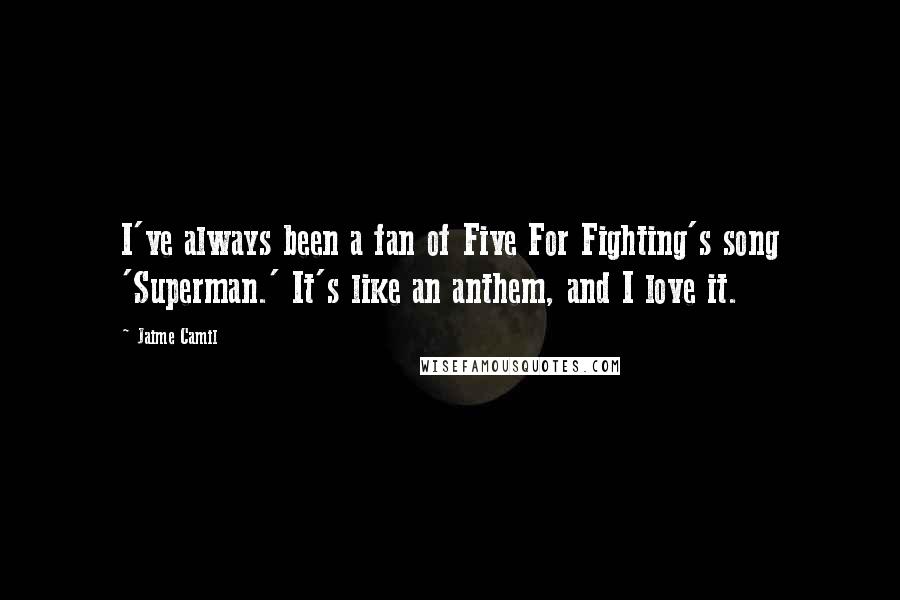 Jaime Camil Quotes: I've always been a fan of Five For Fighting's song 'Superman.' It's like an anthem, and I love it.