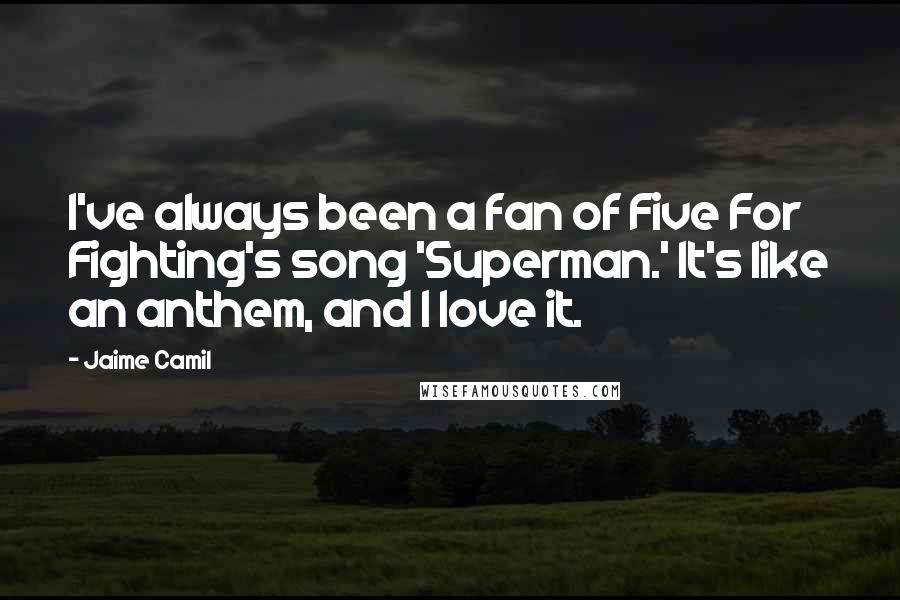 Jaime Camil Quotes: I've always been a fan of Five For Fighting's song 'Superman.' It's like an anthem, and I love it.