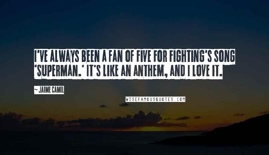 Jaime Camil Quotes: I've always been a fan of Five For Fighting's song 'Superman.' It's like an anthem, and I love it.