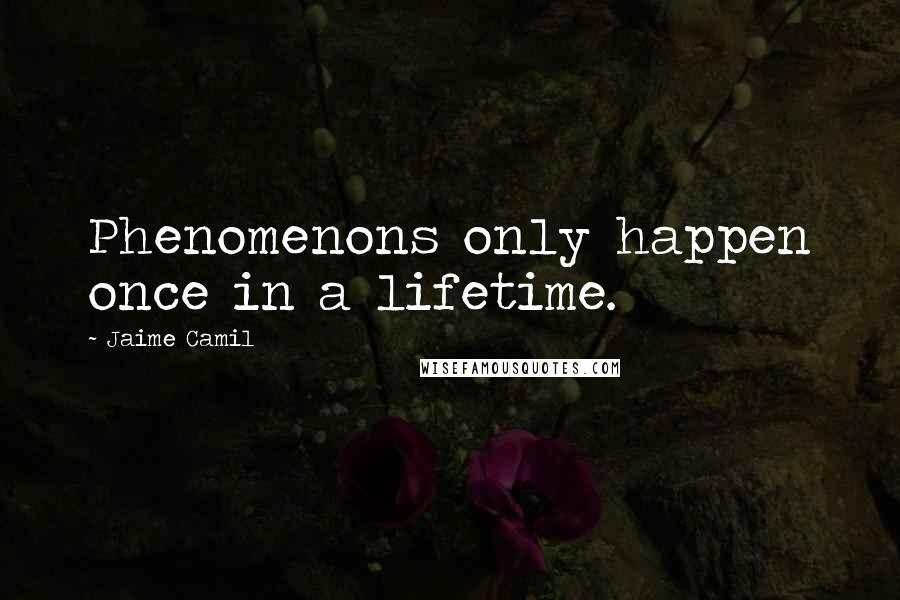 Jaime Camil Quotes: Phenomenons only happen once in a lifetime.