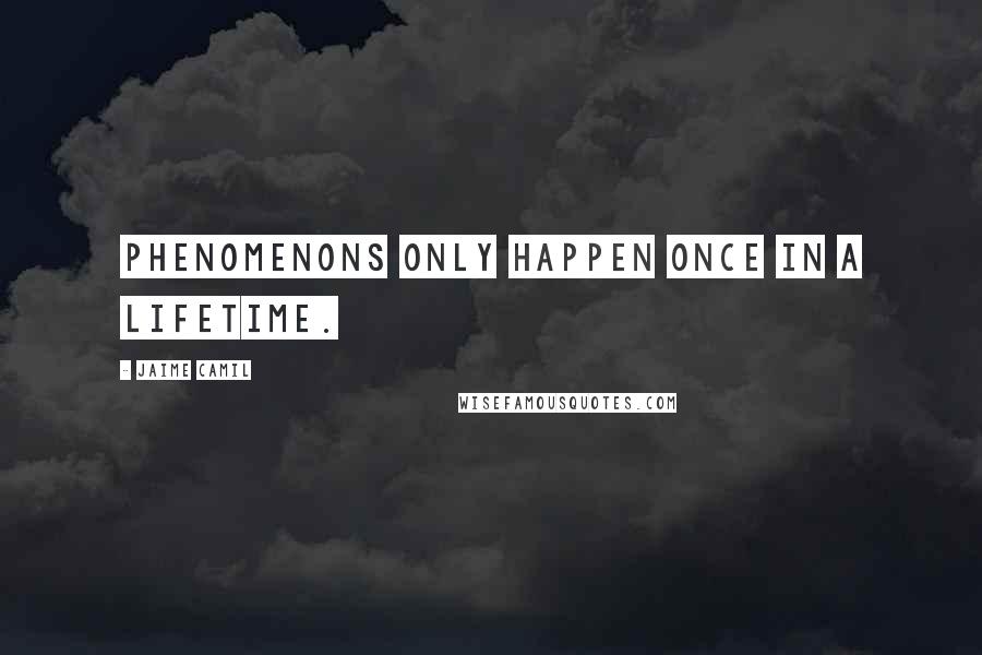 Jaime Camil Quotes: Phenomenons only happen once in a lifetime.